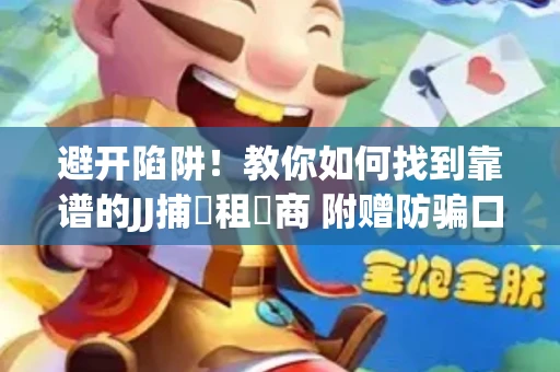 避开陷阱！教你如何找到靠谱的JJ捕魚租號商 附赠防骗口诀