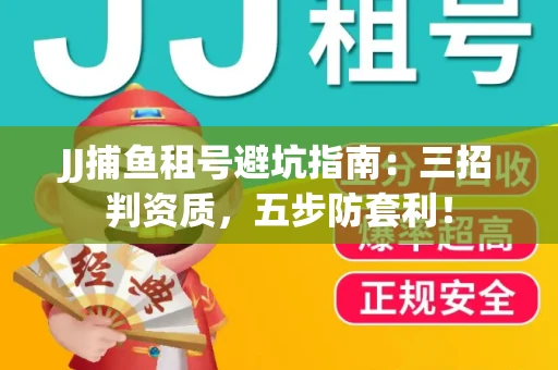 JJ捕鱼租号避坑指南：三招判资质，五步防套利！