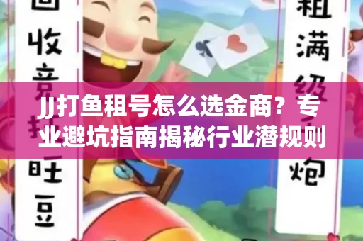 JJ打鱼租号怎么选金商？专业避坑指南揭秘行业潜规则