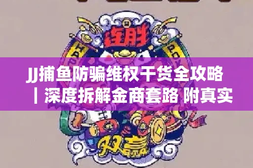 JJ捕鱼防骗维权干货全攻略｜深度拆解金商套路 附真实操作案例