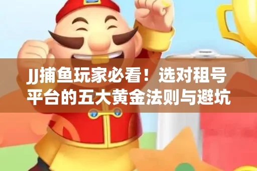 JJ捕鱼玩家必看！选对租号平台的五大黄金法则与避坑指南