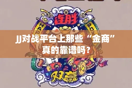 JJ对战平台上那些“金商”真的靠谱吗？